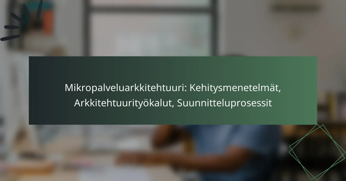 Mikropalveluarkkitehtuuri: Kehitysmenetelmät, Arkkitehtuurityökalut, Suunnitteluprosessit