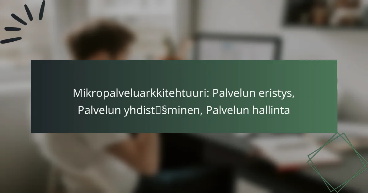 Mikropalveluarkkitehtuuri: Palvelun eristys, Palvelun yhdistäminen, Palvelun hallinta
