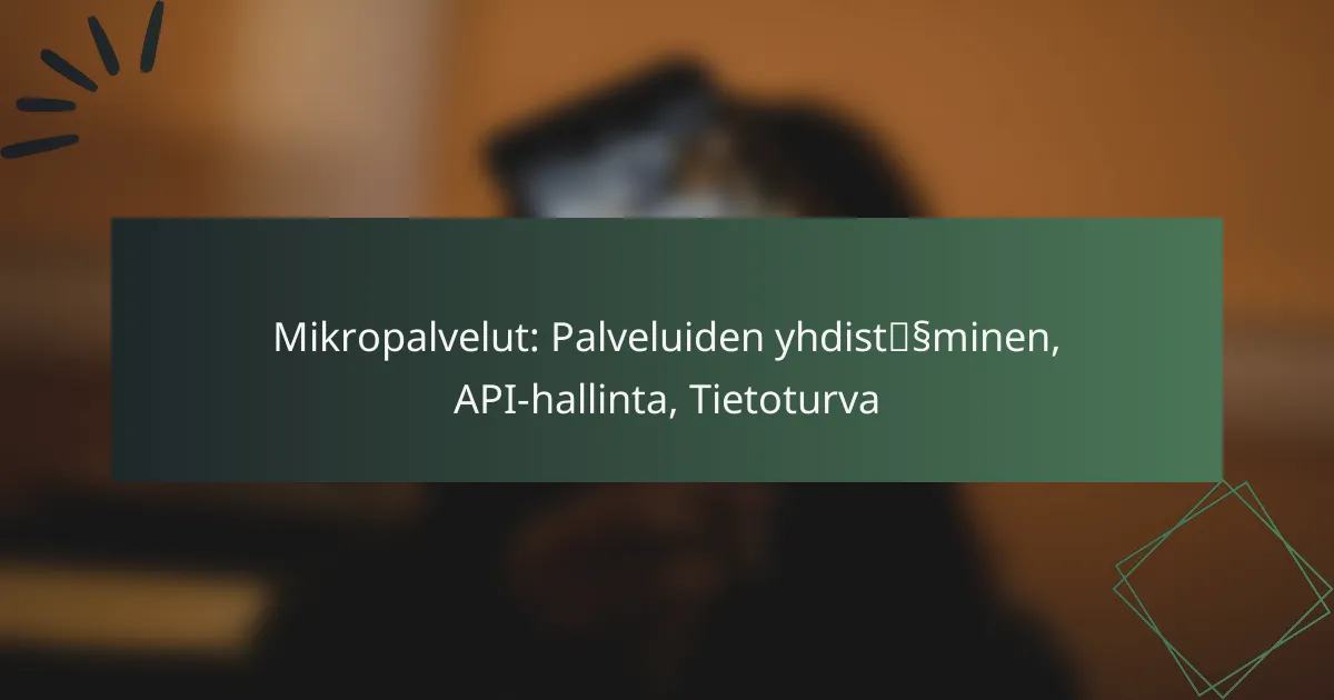 Mikropalvelut: Palveluiden yhdistäminen, API-hallinta, Tietoturva