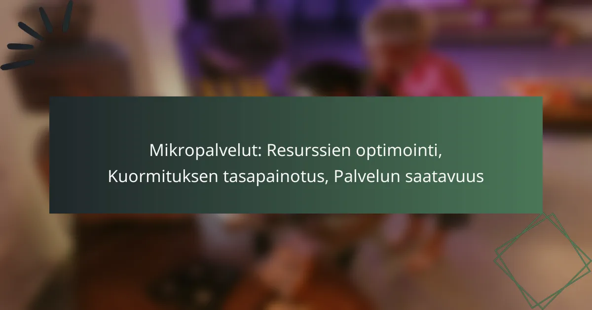 Mikropalvelut: Resurssien optimointi, Kuormituksen tasapainotus, Palvelun saatavuus