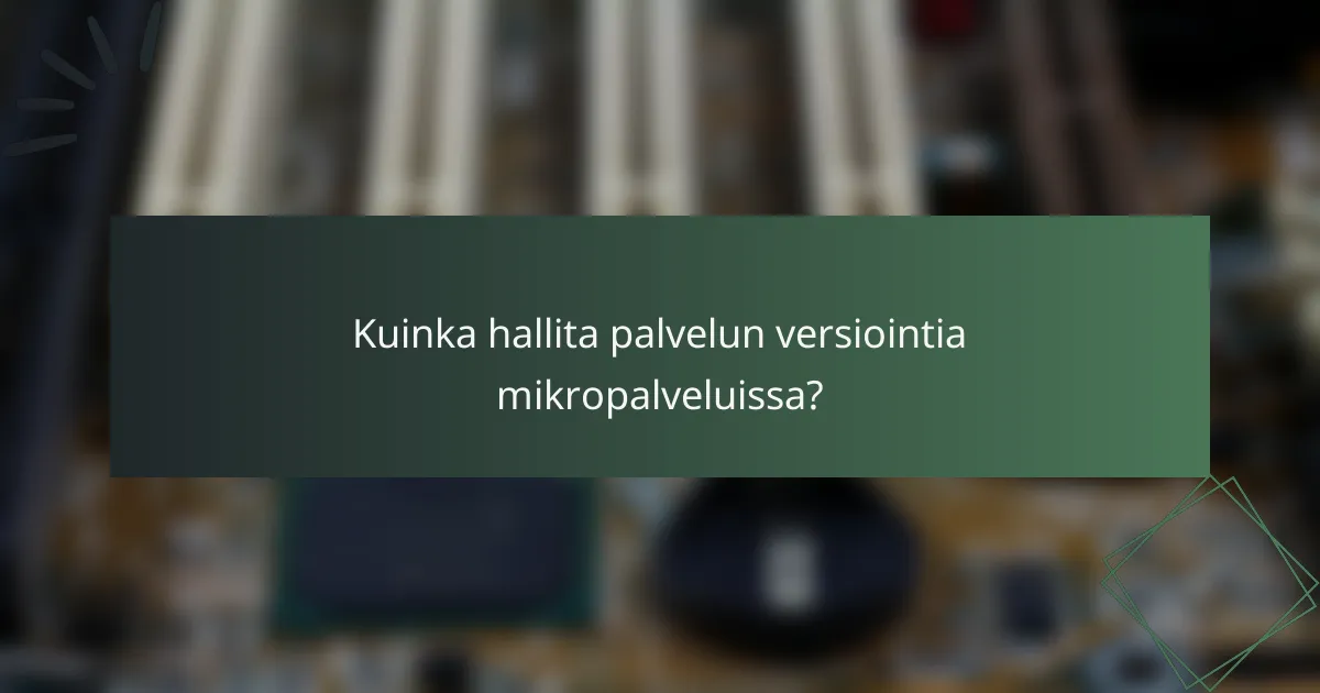 Kuinka hallita palvelun versiointia mikropalveluissa?