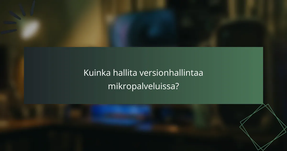 Kuinka hallita versionhallintaa mikropalveluissa?
