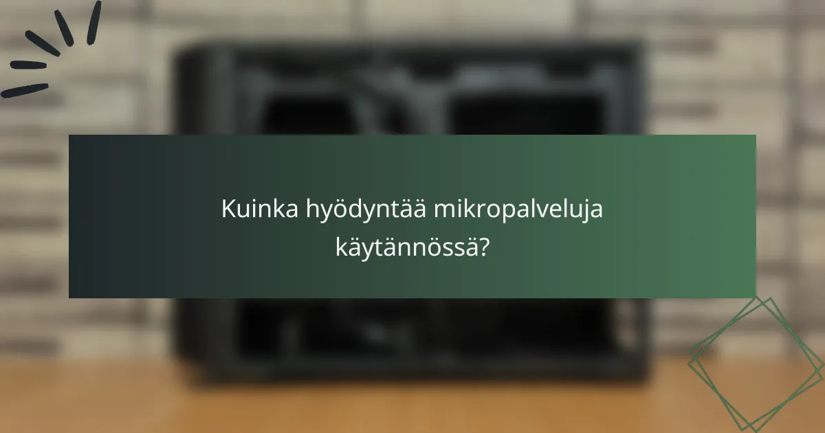 Kuinka hyödyntää mikropalveluja käytännössä?