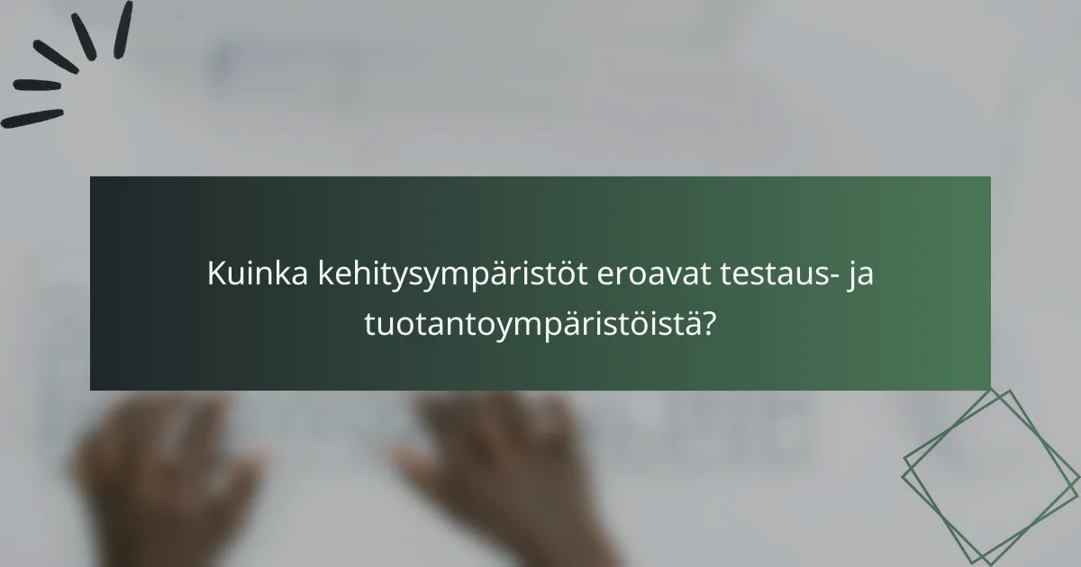 Kuinka kehitysympäristöt eroavat testaus- ja tuotantoympäristöistä?