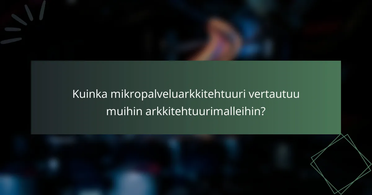 Kuinka mikropalveluarkkitehtuuri vertautuu muihin arkkitehtuurimalleihin?