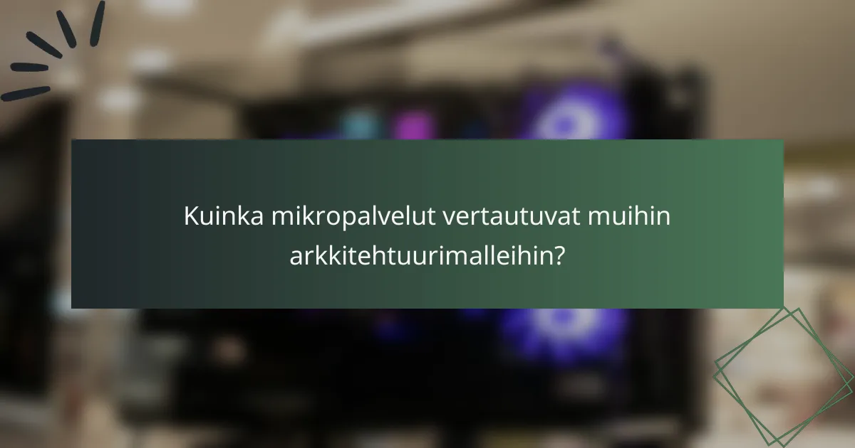 Kuinka mikropalvelut vertautuvat muihin arkkitehtuurimalleihin?