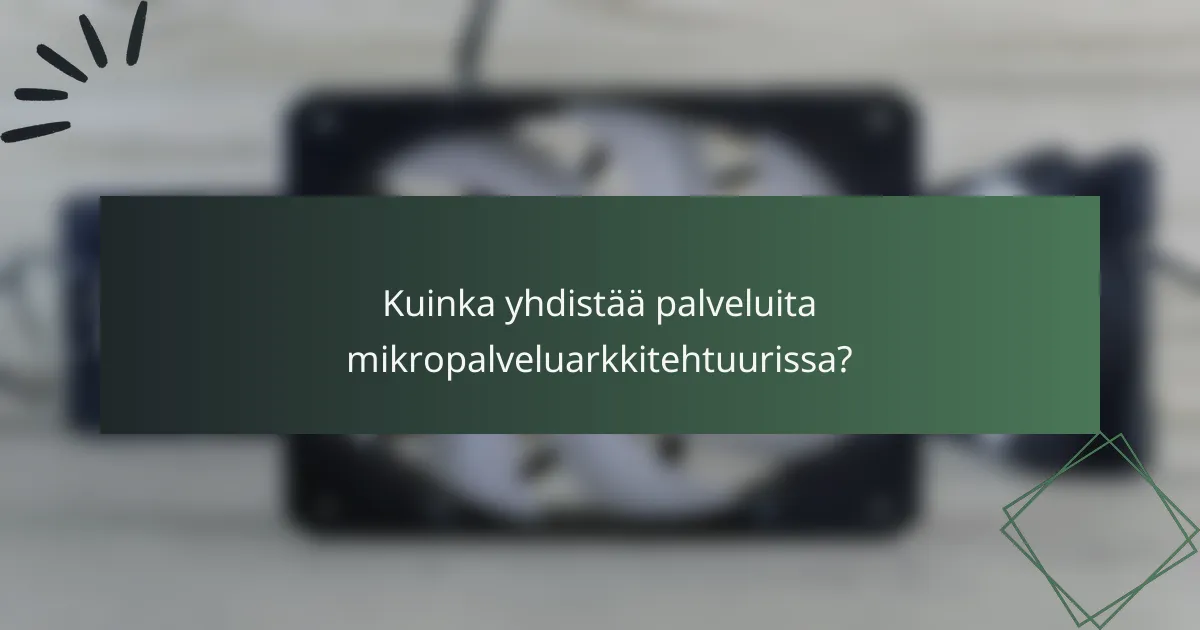 Kuinka yhdistää palveluita mikropalveluarkkitehtuurissa?