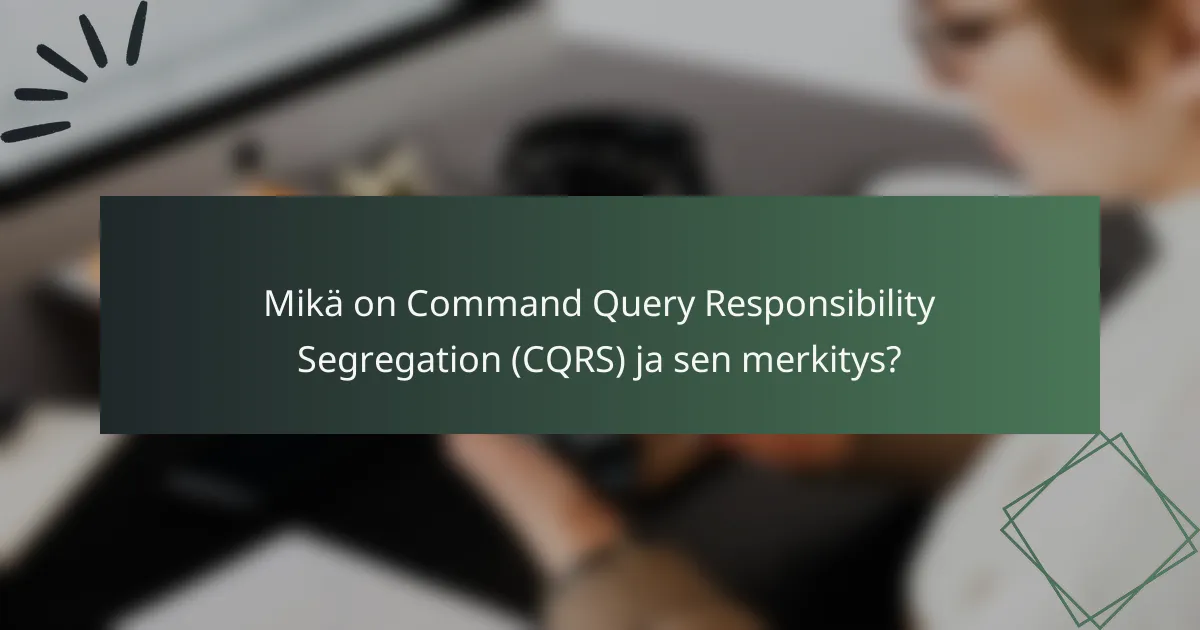 Mikä on Command Query Responsibility Segregation (CQRS) ja sen merkitys?