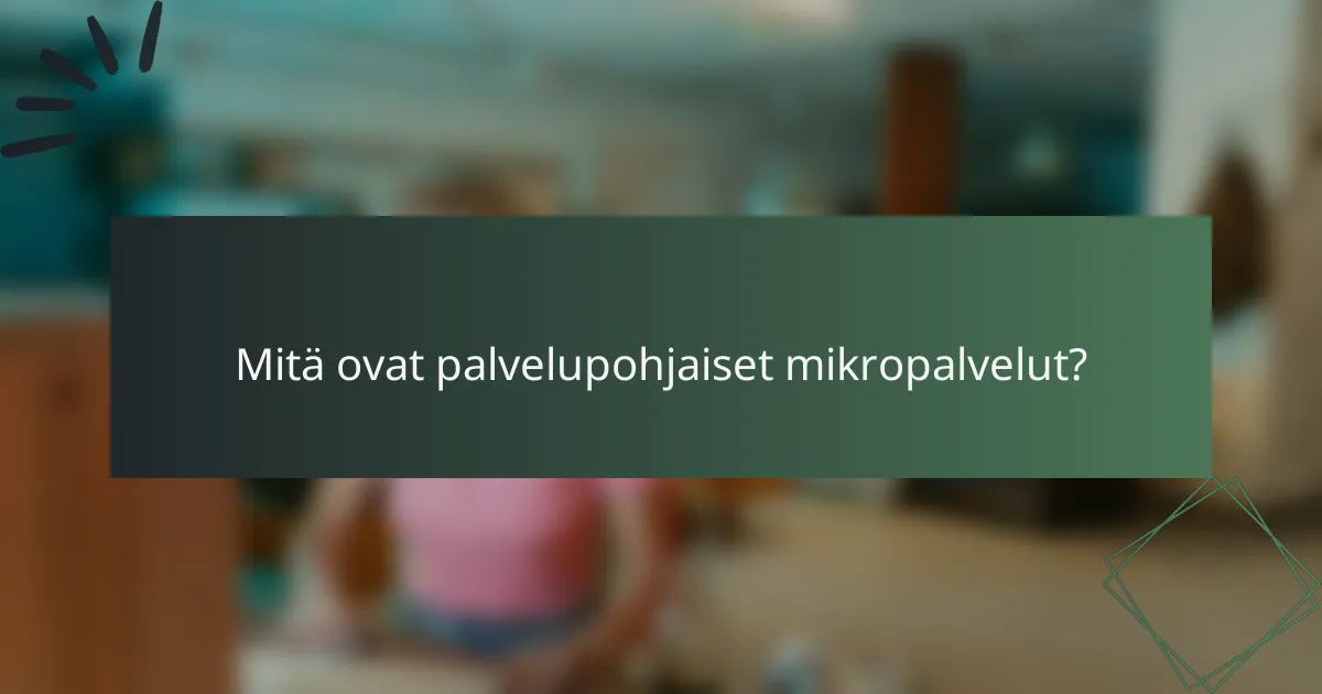 Mitä ovat palvelupohjaiset mikropalvelut?