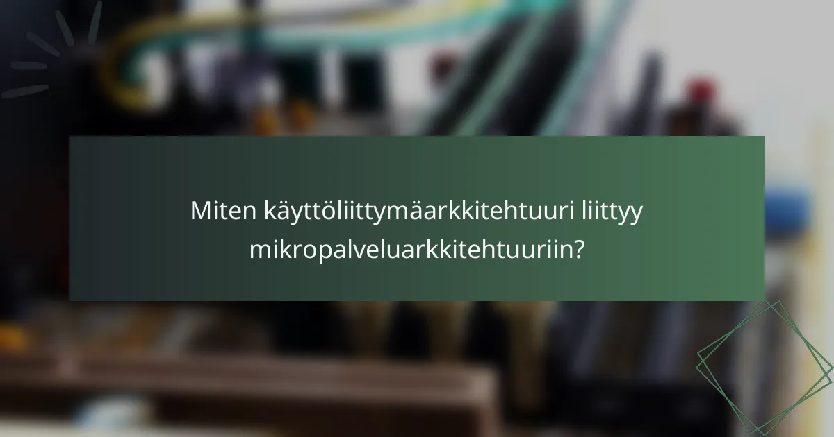 Miten käyttöliittymäarkkitehtuuri liittyy mikropalveluarkkitehtuuriin?