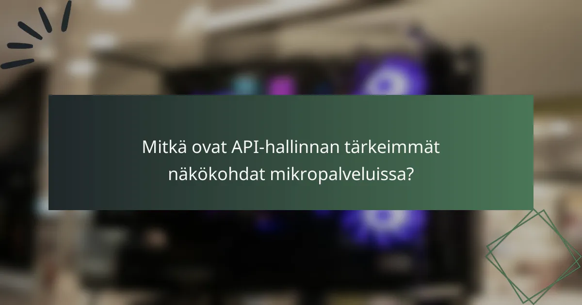 Mitkä ovat API-hallinnan tärkeimmät näkökohdat mikropalveluissa?