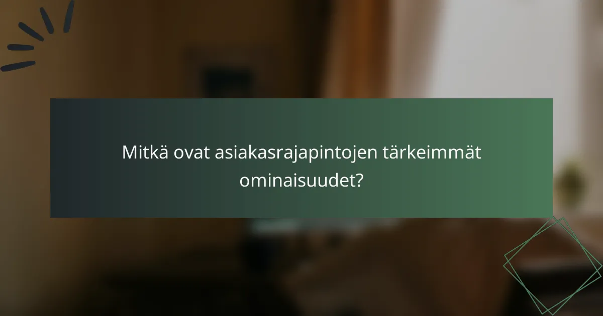 Mitkä ovat asiakasrajapintojen tärkeimmät ominaisuudet?