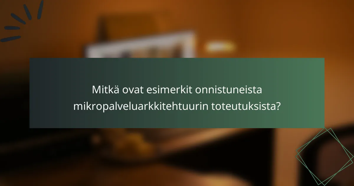 Mitkä ovat esimerkit onnistuneista mikropalveluarkkitehtuurin toteutuksista?