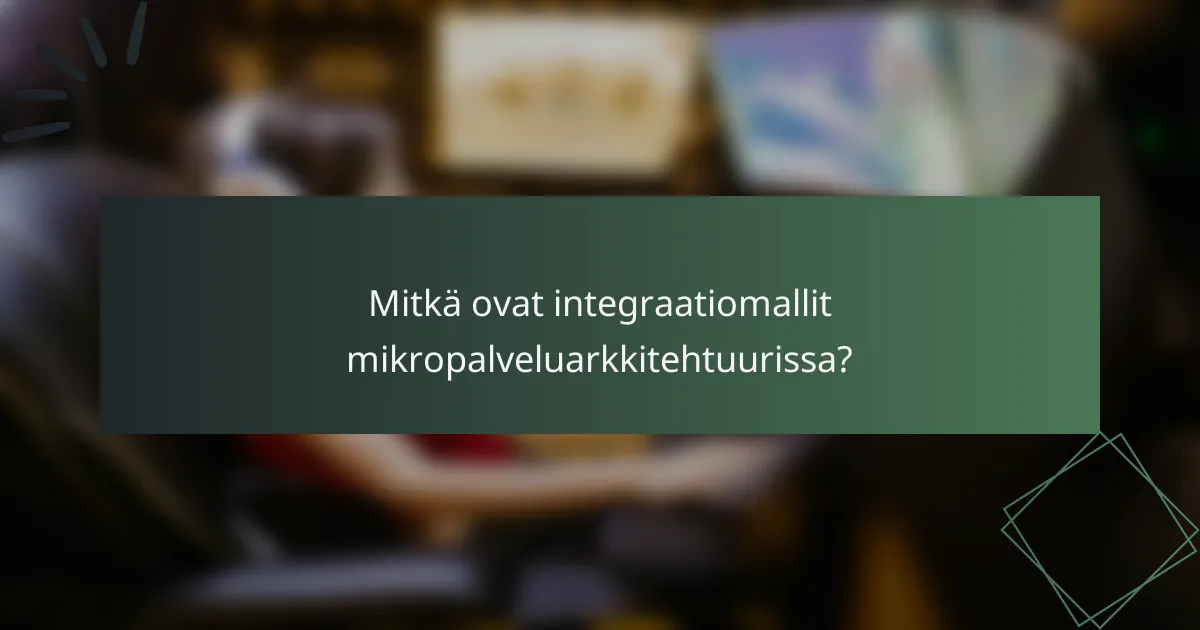 Mitkä ovat integraatiomallit mikropalveluarkkitehtuurissa?