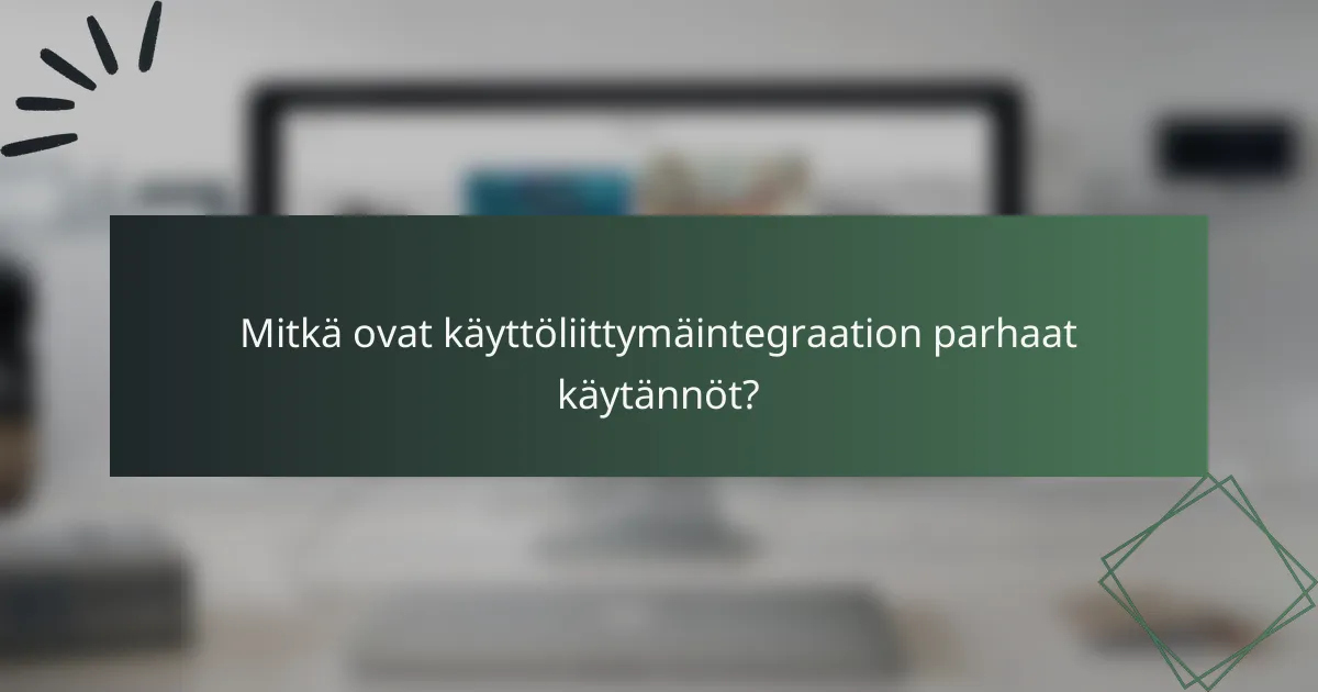 Mitkä ovat käyttöliittymäintegraation parhaat käytännöt?
