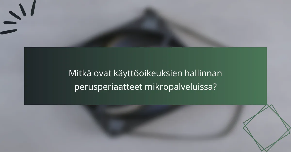 Mitkä ovat käyttöoikeuksien hallinnan perusperiaatteet mikropalveluissa?