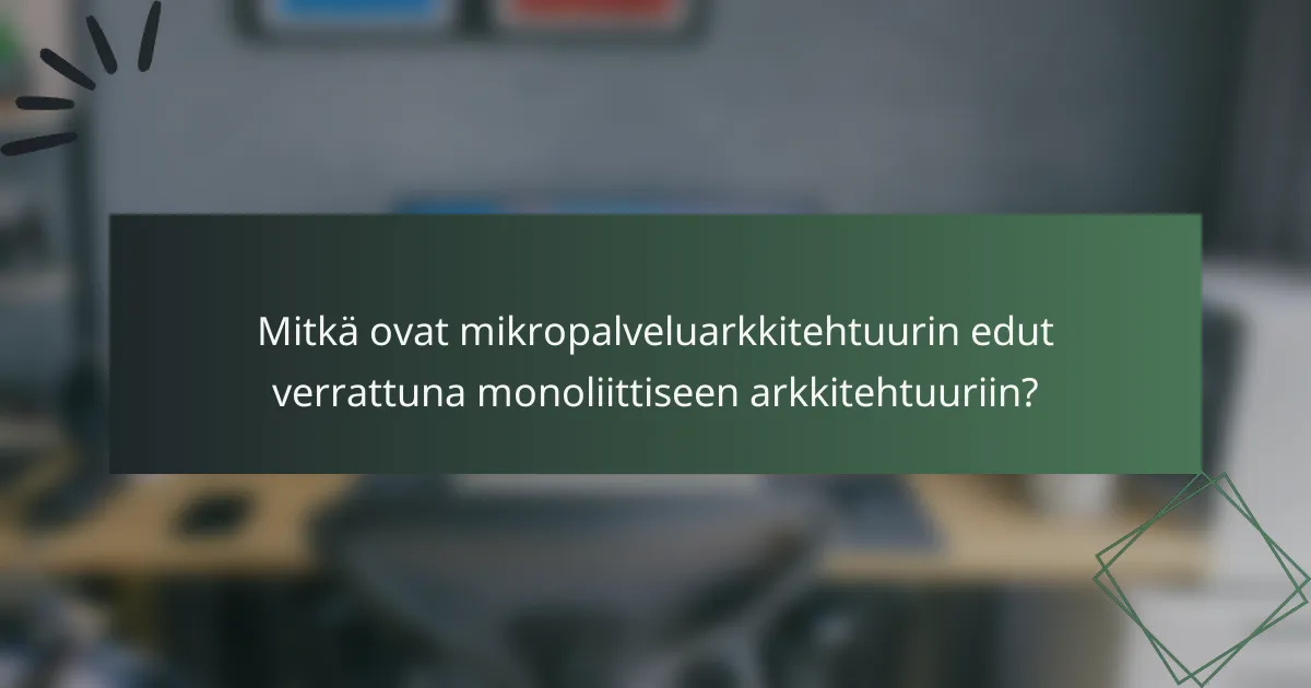 Mitkä ovat mikropalveluarkkitehtuurin edut verrattuna monoliittiseen arkkitehtuuriin?