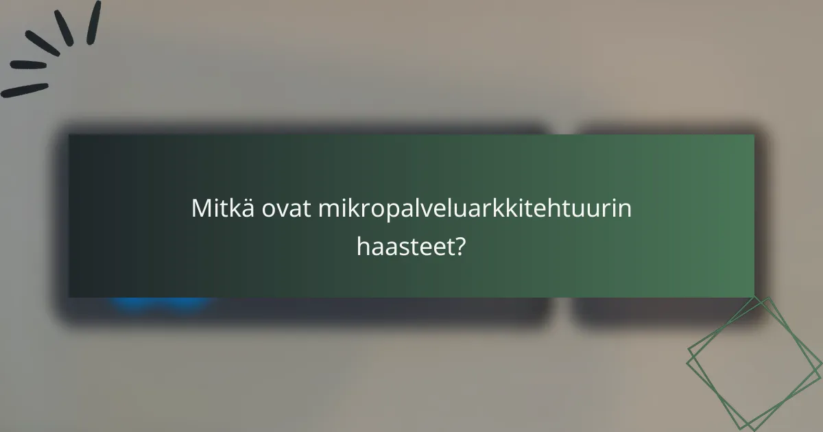 Mitkä ovat mikropalveluarkkitehtuurin haasteet?