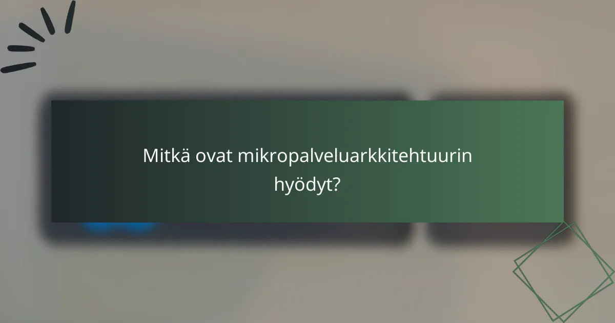 Mitkä ovat mikropalveluarkkitehtuurin hyödyt?