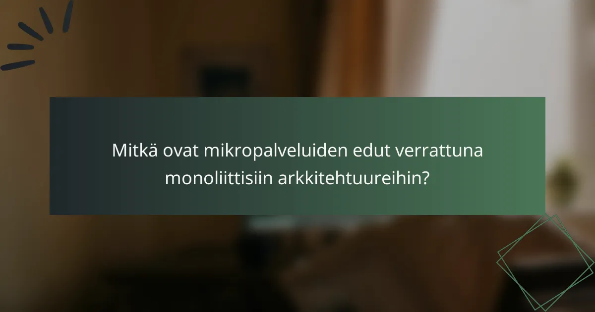 Mitkä ovat mikropalveluiden edut verrattuna monoliittisiin arkkitehtuureihin?