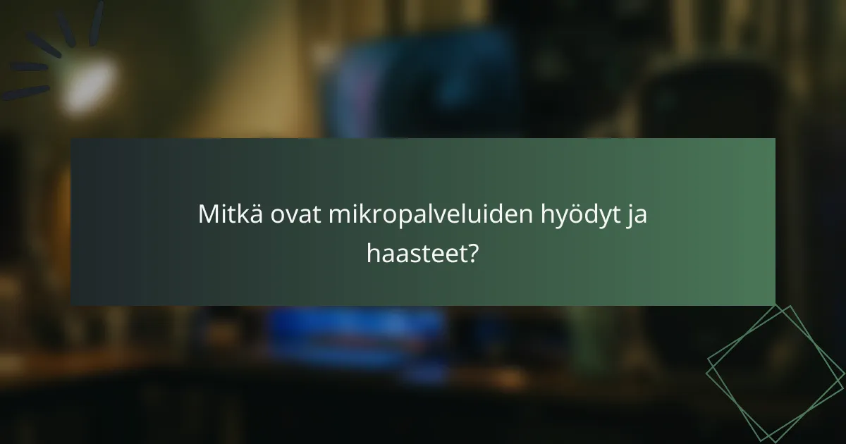 Mitkä ovat mikropalveluiden hyödyt ja haasteet?