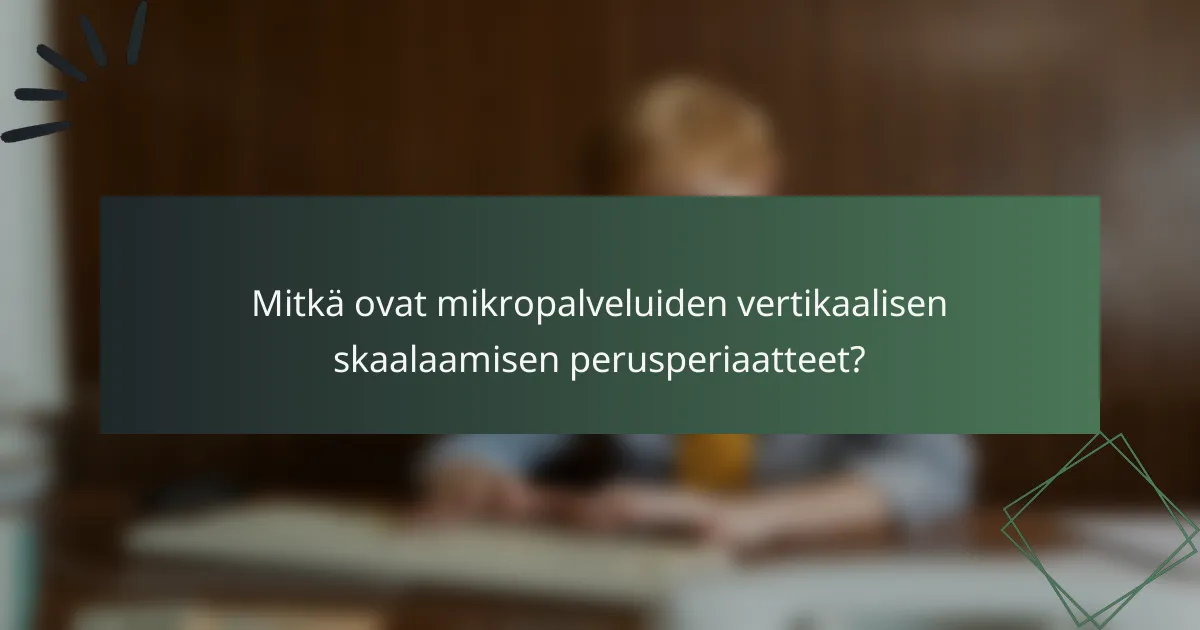 Mitkä ovat mikropalveluiden vertikaalisen skaalaamisen perusperiaatteet?