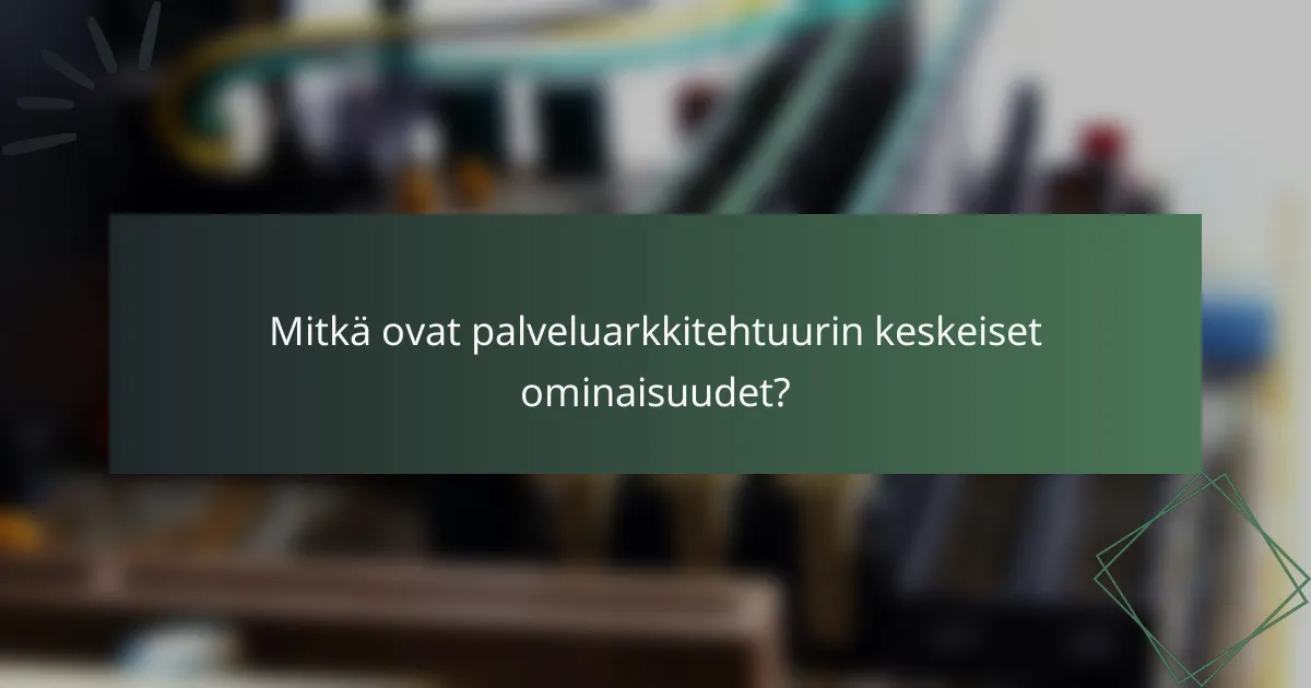 Mitkä ovat palveluarkkitehtuurin keskeiset ominaisuudet?