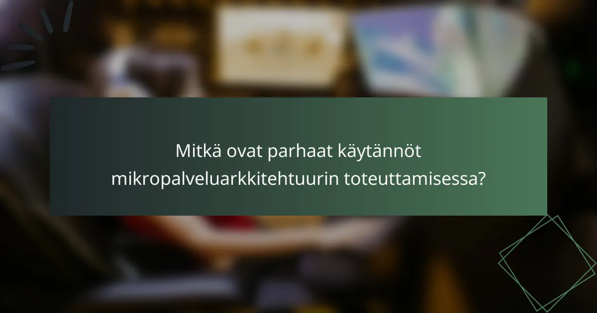 Mitkä ovat parhaat käytännöt mikropalveluarkkitehtuurin toteuttamisessa?