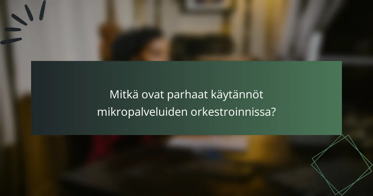 Mitkä ovat parhaat käytännöt mikropalveluiden orkestroinnissa?