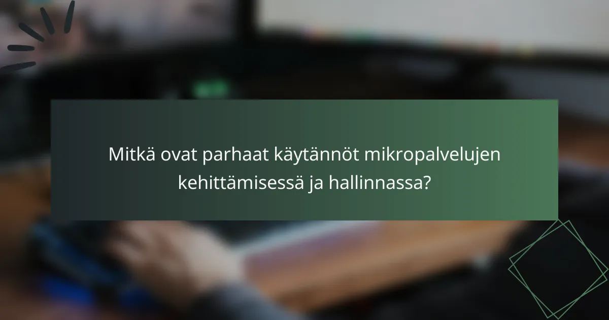 Mitkä ovat parhaat käytännöt mikropalvelujen kehittämisessä ja hallinnassa?