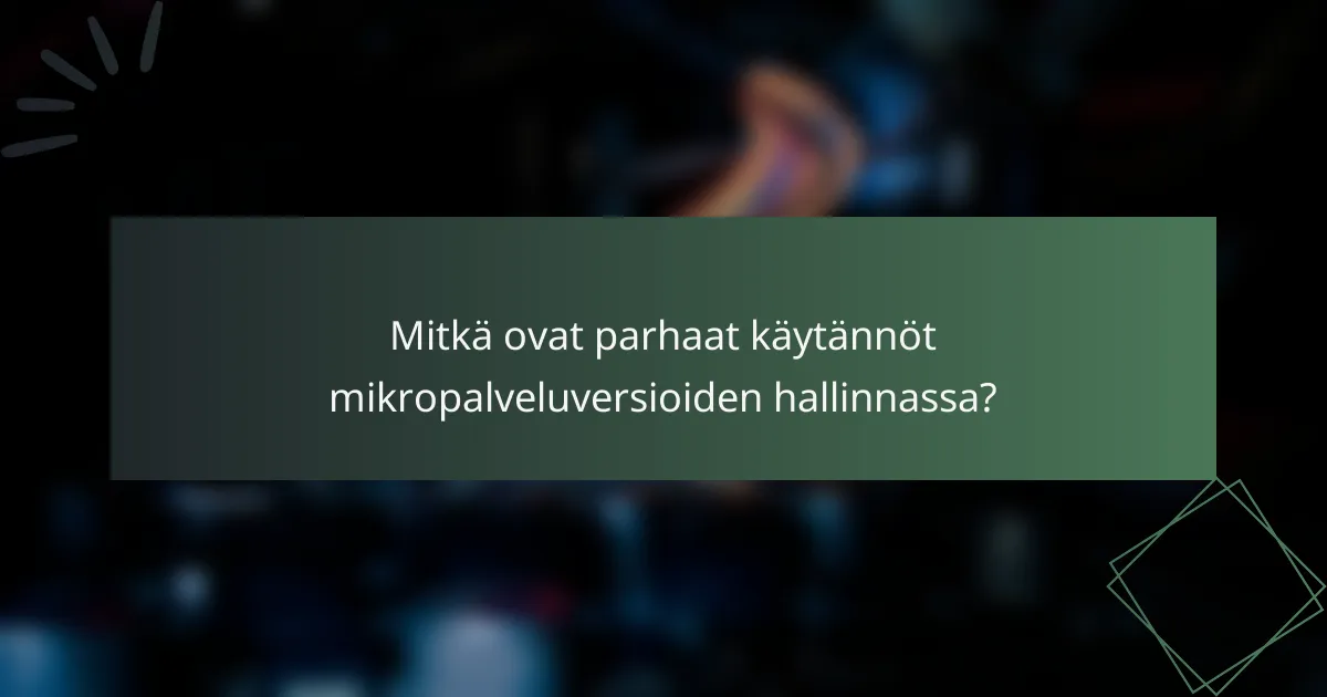 Mitkä ovat parhaat käytännöt mikropalveluversioiden hallinnassa?