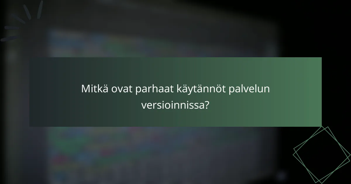 Mitkä ovat parhaat käytännöt palvelun versioinnissa?