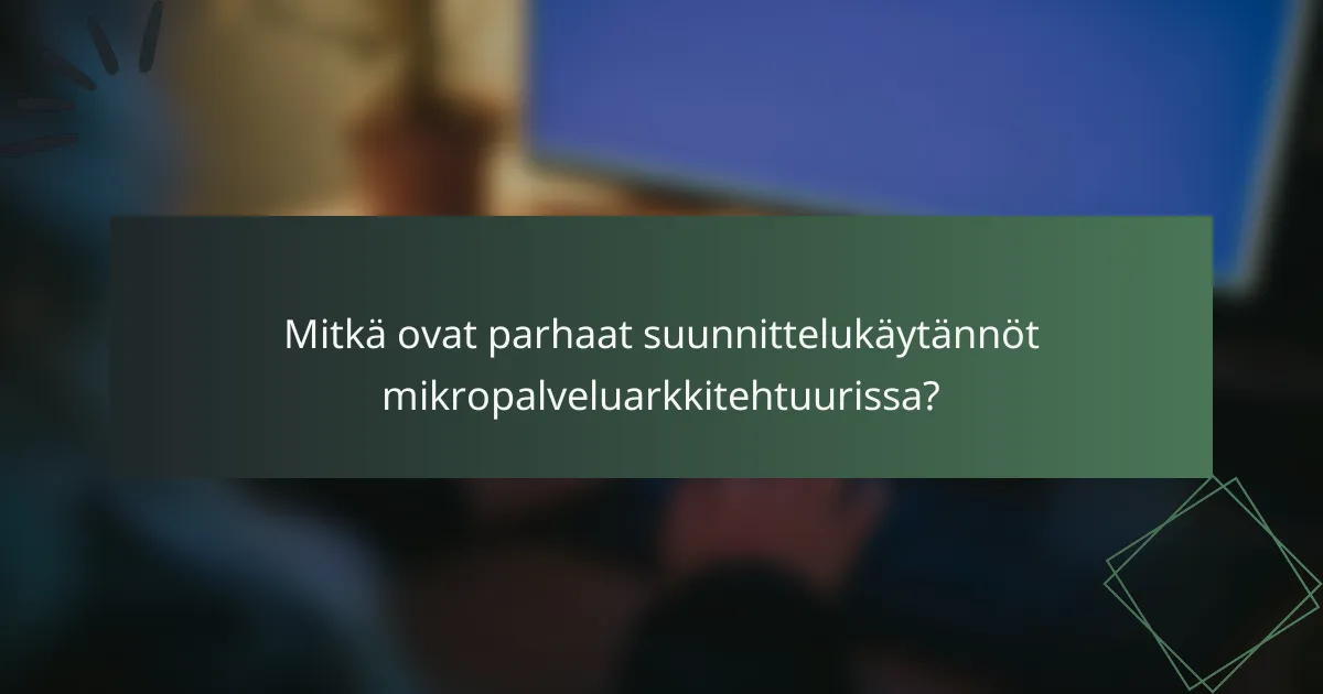 Mitkä ovat parhaat suunnittelukäytännöt mikropalveluarkkitehtuurissa?