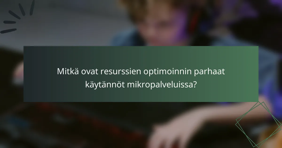 Mitkä ovat resurssien optimoinnin parhaat käytännöt mikropalveluissa?