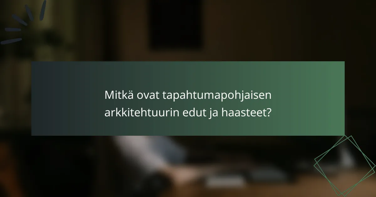 Mitkä ovat tapahtumapohjaisen arkkitehtuurin edut ja haasteet?