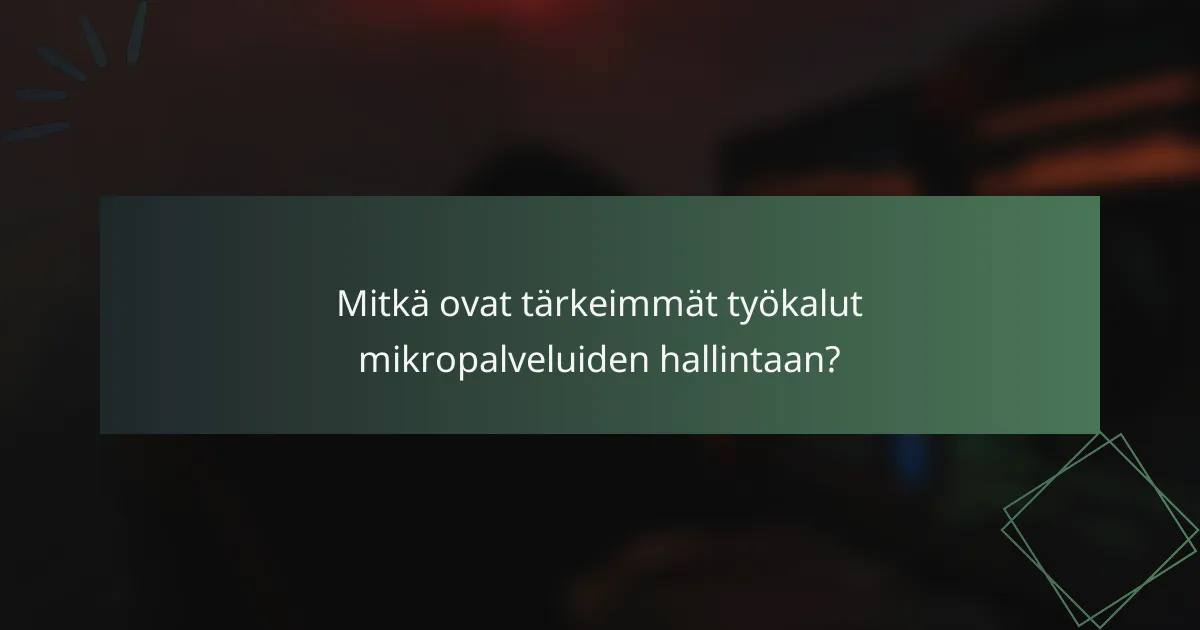 Mitkä ovat tärkeimmät työkalut mikropalveluiden hallintaan?