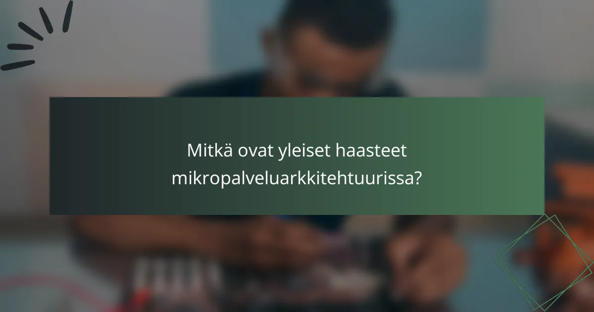 Mitkä ovat yleiset haasteet mikropalveluarkkitehtuurissa?