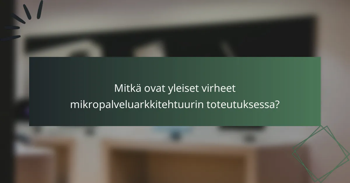 Mitkä ovat yleiset virheet mikropalveluarkkitehtuurin toteutuksessa?
