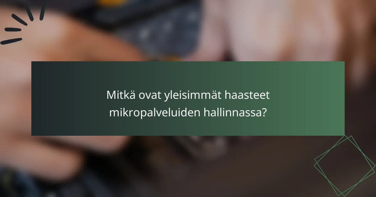 Mitkä ovat yleisimmät haasteet mikropalveluiden hallinnassa?