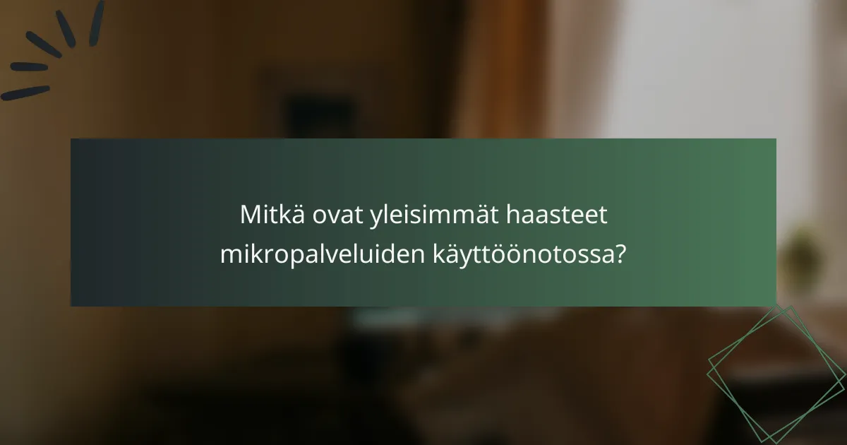 Mitkä ovat yleisimmät haasteet mikropalveluiden käyttöönotossa?