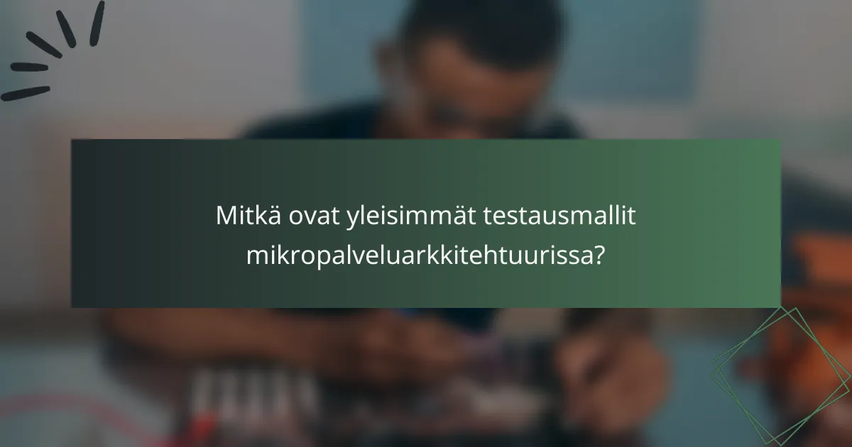 Mitkä ovat yleisimmät testausmallit mikropalveluarkkitehtuurissa?