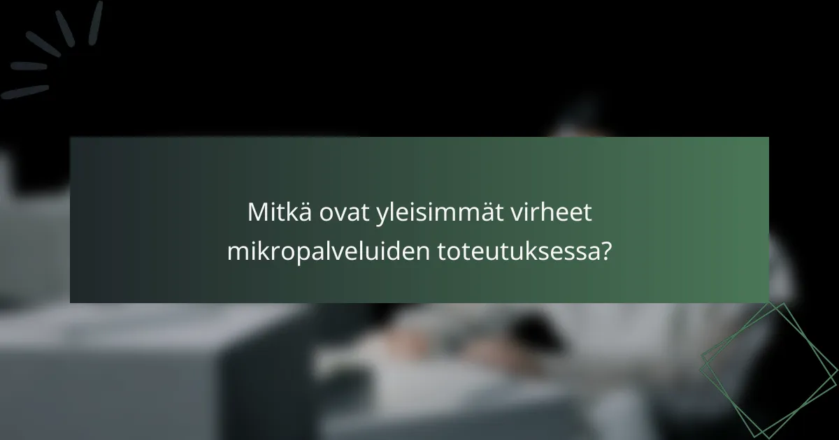 Mitkä ovat yleisimmät virheet mikropalveluiden toteutuksessa?