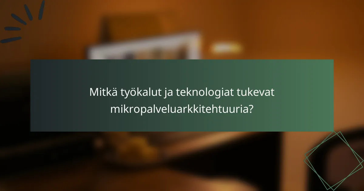 Mitkä työkalut ja teknologiat tukevat mikropalveluarkkitehtuuria?